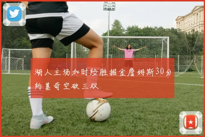 湖人主场加时险胜掘金詹姆斯30分约基奇空砍三双