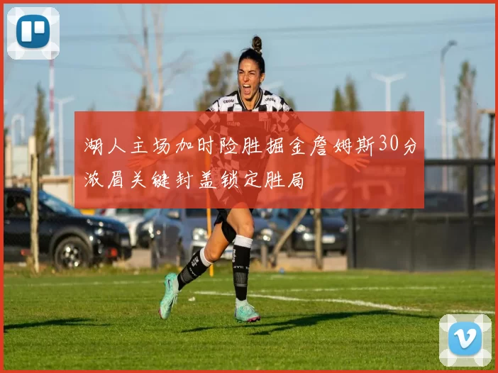 湖人主场加时险胜掘金詹姆斯30分浓眉关键封盖锁定胜局