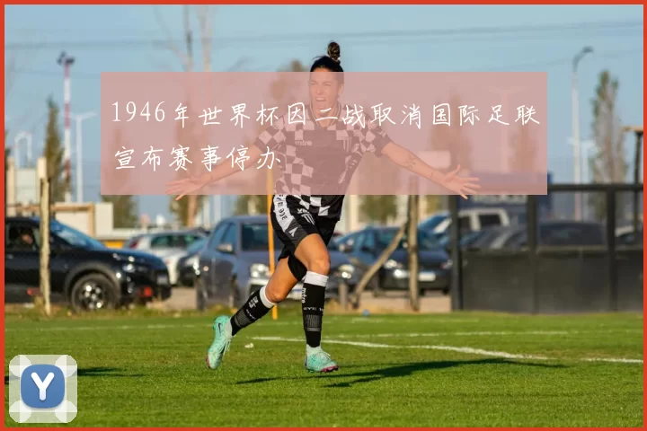 1946年世界杯因二战取消国际足联宣布赛事停办