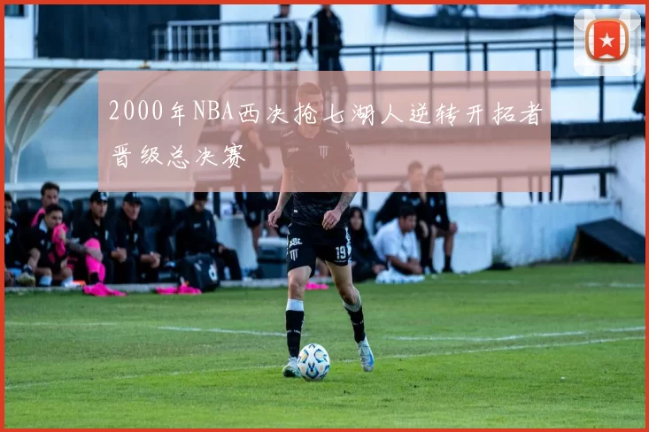 2000年NBA西决抢七湖人逆转开拓者晋级总决赛
