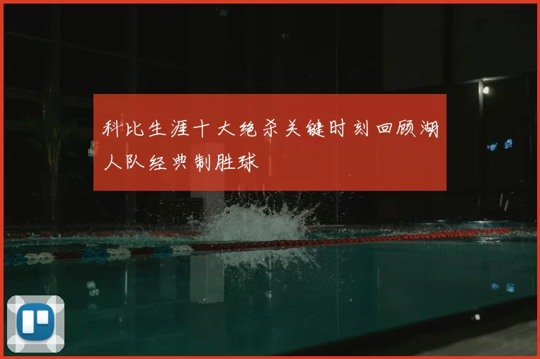 科比生涯十大绝杀关键时刻回顾湖人队经典制胜球