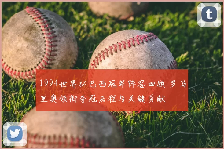 1994世界杯巴西冠军阵容回顾 罗马里奥领衔夺冠历程与关键贡献