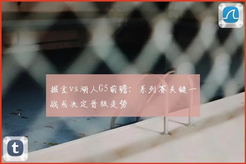 掘金vs湖人G5前瞻：系列赛关键一战或决定晋级走势