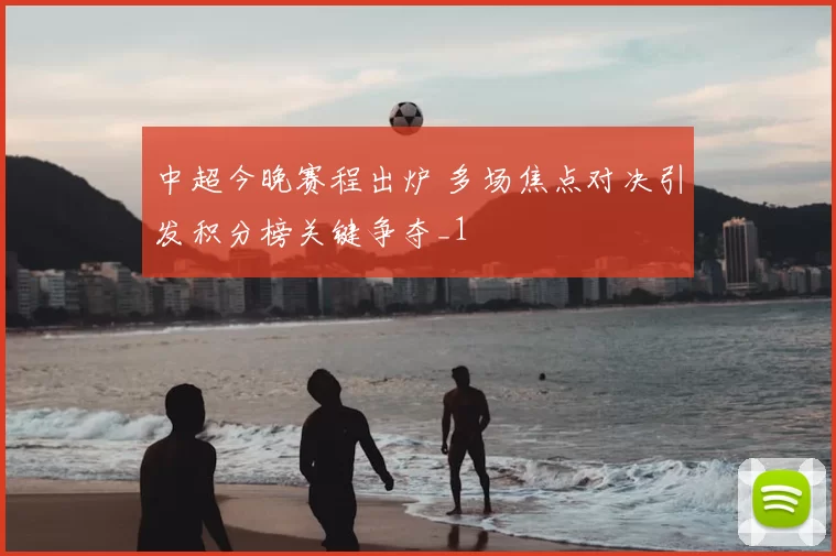 中超今晚赛程出炉 多场焦点对决引发积分榜关键争夺_1