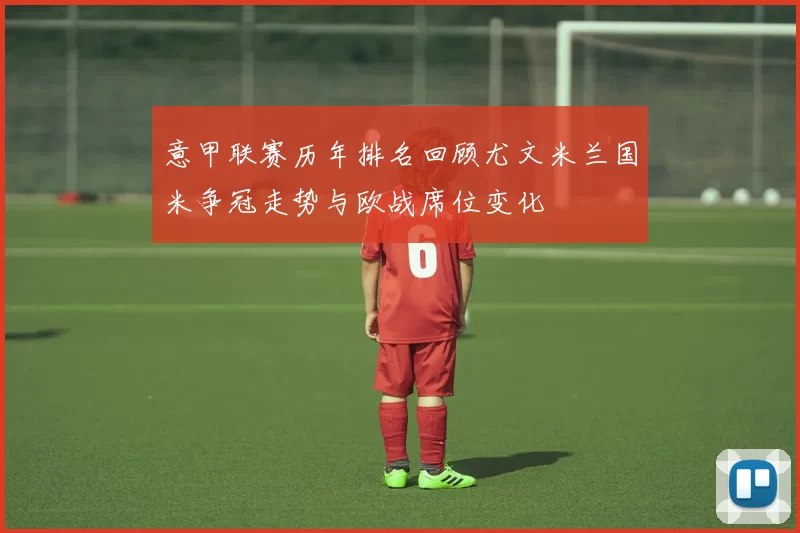 意甲联赛历年排名回顾尤文米兰国米争冠走势与欧战席位变化