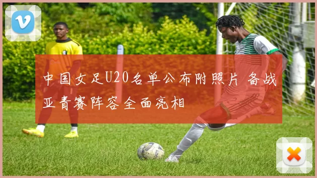 中国女足U20名单公布附照片 备战亚青赛阵容全面亮相