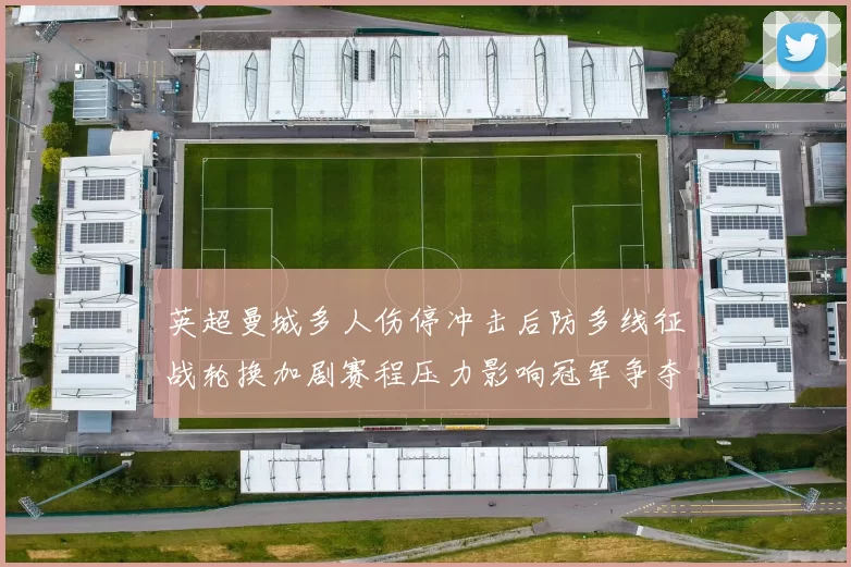 英超曼城多人伤停冲击后防多线征战轮换加剧赛程压力影响冠军争夺