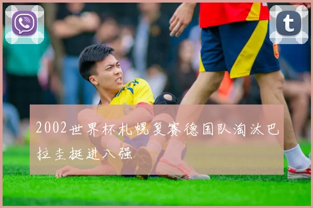 2002世界杯札幌复赛德国队淘汰巴拉圭挺进八强