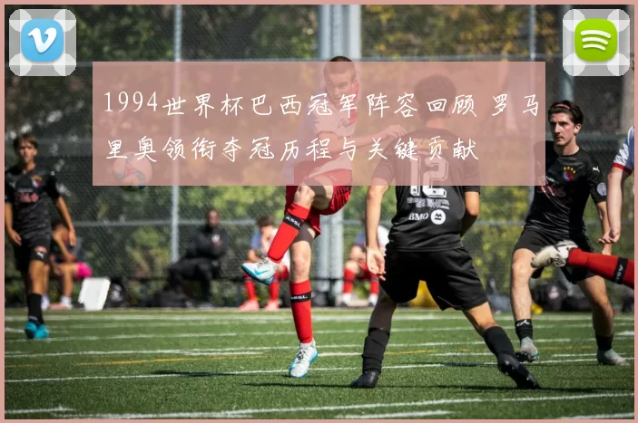 1994世界杯巴西冠军阵容回顾 罗马里奥领衔夺冠历程与关键贡献