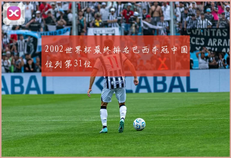 2002世界杯最终排名巴西夺冠中国位列第31位