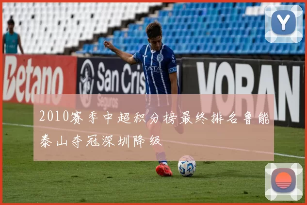 2010赛季中超积分榜最终排名鲁能泰山夺冠深圳降级